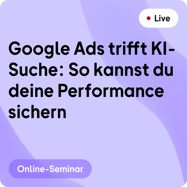 Online-Seminar | Google Ads trifft KI-Suche: So kannst du deine Performance sichern