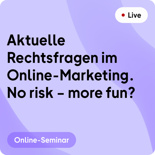 Online-Seminar | Aktuelle Rechtsfragen im Online-Marketing. No risk – more fun?